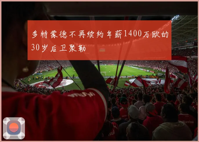 多特蒙德不再续约年薪1400万欧的30岁后卫聚勒