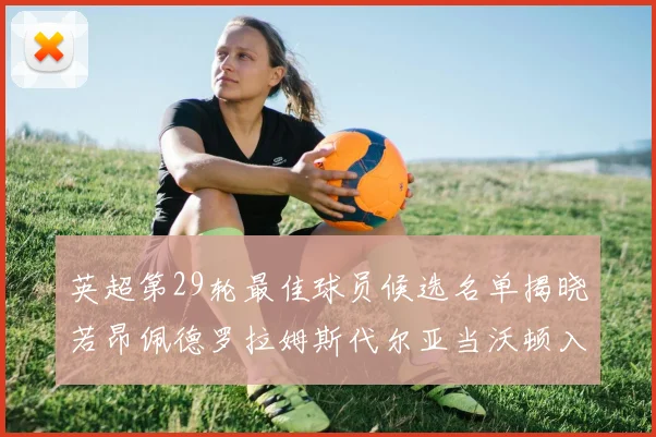 英超第29轮最佳球员候选名单揭晓若昂佩德罗拉姆斯代尔亚当沃顿入围