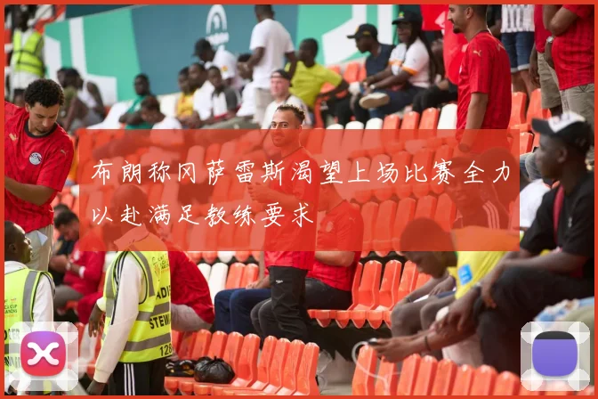 布朗称冈萨雷斯渴望上场比赛全力以赴满足教练要求