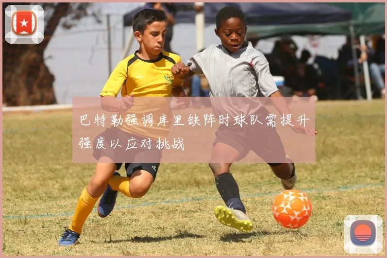 巴特勒强调库里缺阵时球队需提升强度以应对挑战