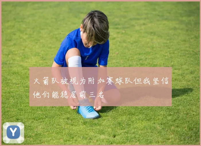火箭队被视为附加赛球队但我坚信他们能稳居前三名