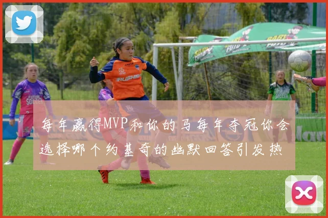 每年赢得MVP和你的马每年夺冠你会选择哪个约基奇的幽默回答引发热议