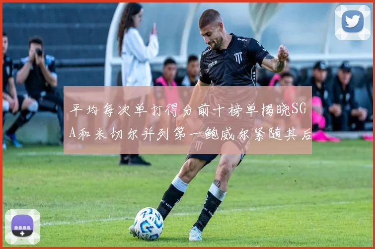 平均每次单打得分前十榜单揭晓SGA和米切尔并列第一鲍威尔紧随其后