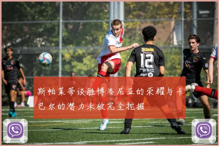 斯帕莱蒂谈胜博洛尼亚的荣耀与卡巴尔的潜力未被完全挖掘