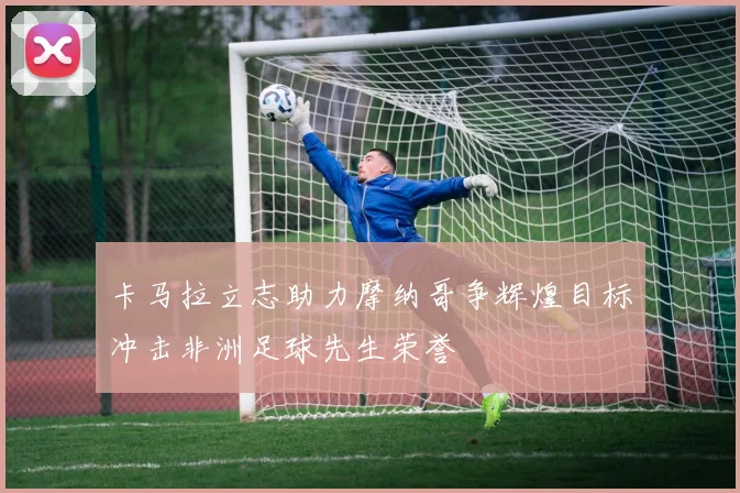 卡马拉立志助力摩纳哥争辉煌目标冲击非洲足球先生荣誉