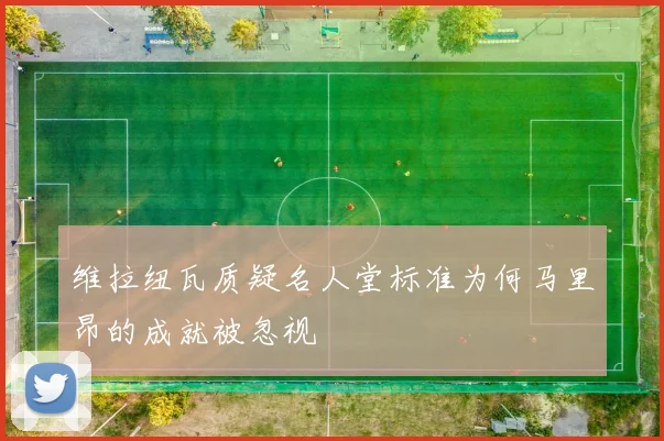维拉纽瓦质疑名人堂标准为何马里昂的成就被忽视