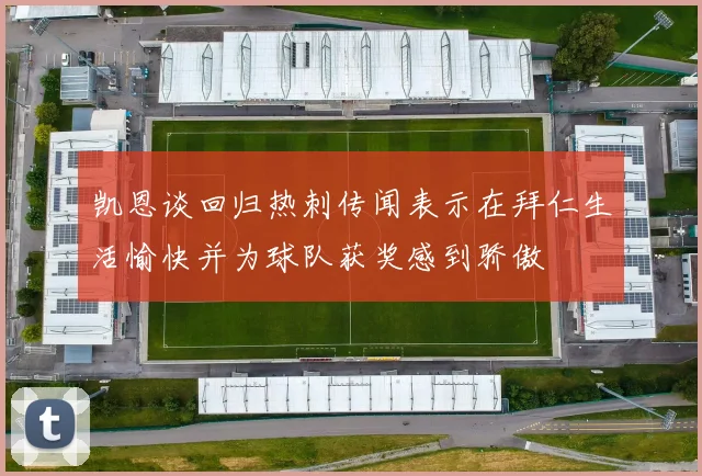 凯恩谈回归热刺传闻表示在拜仁生活愉快并为球队获奖感到骄傲