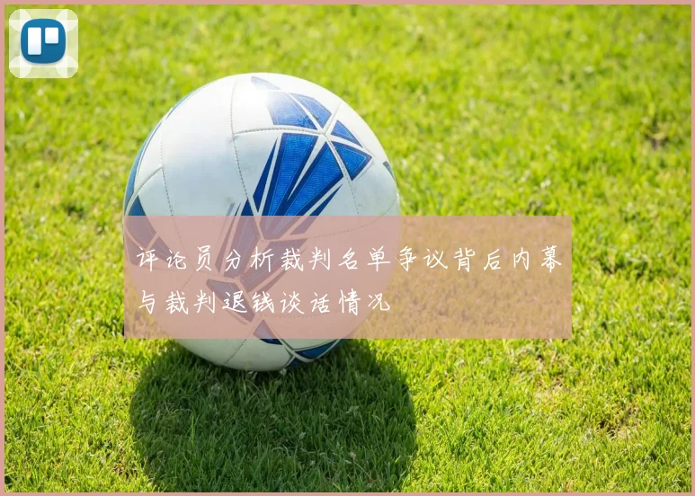评论员分析裁判名单争议背后内幕与裁判退钱谈话情况