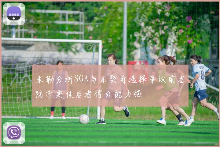 米勒分析SGA与东契奇选择争议前者防守更佳后者得分能力强