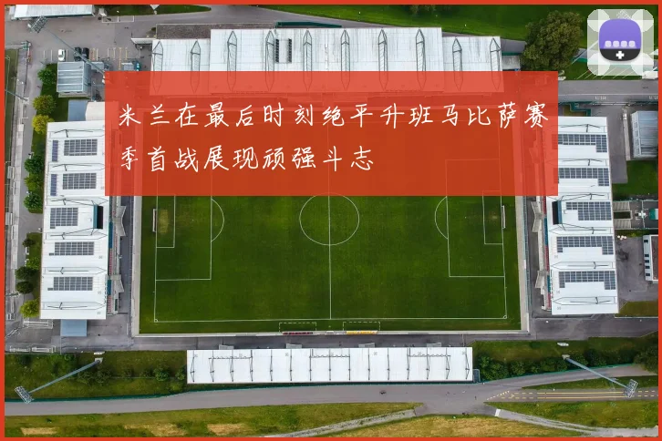米兰在最后时刻绝平升班马比萨赛季首战展现顽强斗志