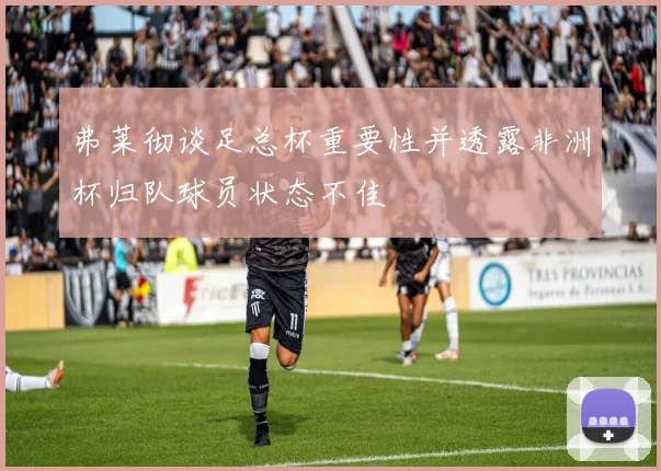 弗莱彻谈足总杯重要性并透露非洲杯归队球员状态不佳