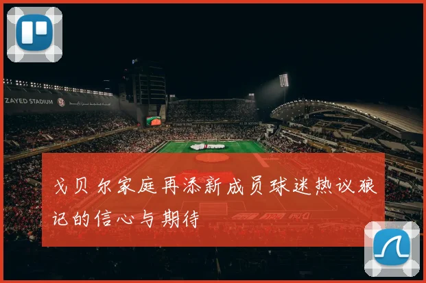 戈贝尔家庭再添新成员球迷热议狼记的信心与期待