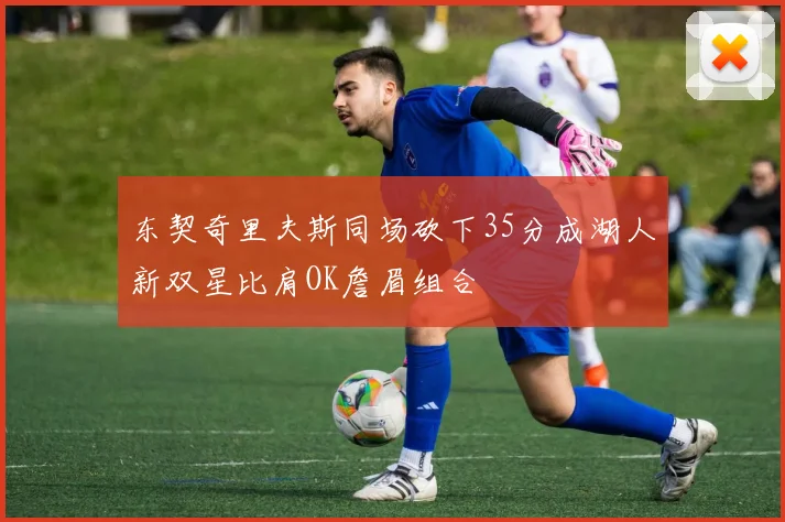 东契奇里夫斯同场砍下35分成湖人新双星比肩OK詹眉组合