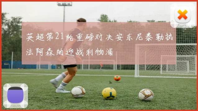 英超第21轮重磅对决安东尼泰勒执法阿森纳迎战利物浦
