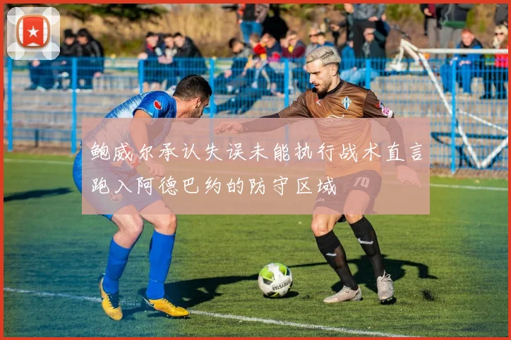 鲍威尔承认失误未能执行战术直言跑入阿德巴约的防守区域