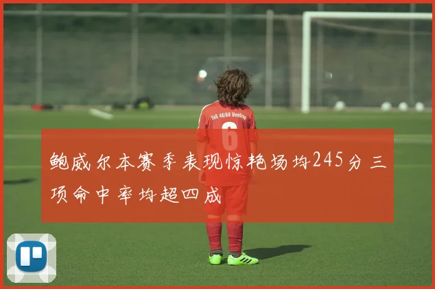 鲍威尔本赛季表现惊艳场均245分三项命中率均超四成