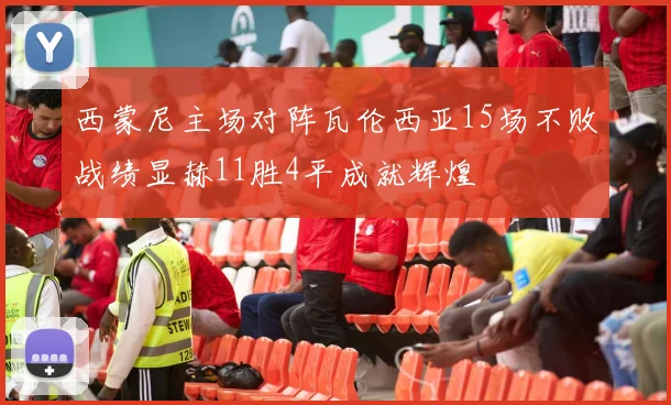 西蒙尼主场对阵瓦伦西亚15场不败战绩显赫11胜4平成就辉煌