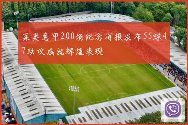 莱奥意甲200场纪念海报发布55球47助攻成就辉煌表现