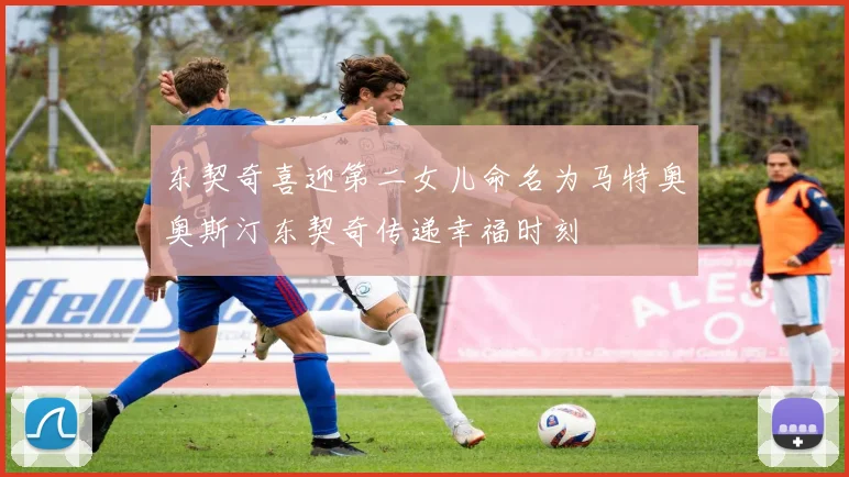 东契奇喜迎第二女儿命名为马特奥奥斯汀东契奇传递幸福时刻