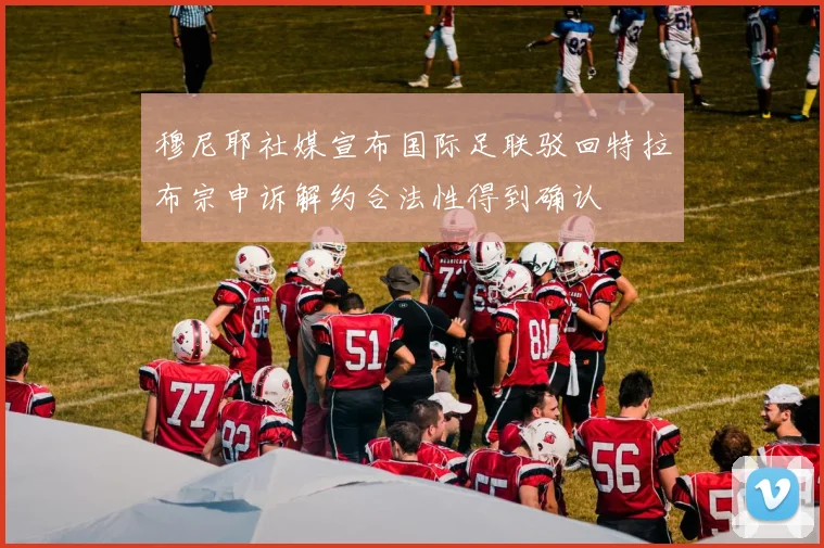 穆尼耶社媒宣布国际足联驳回特拉布宗申诉解约合法性得到确认