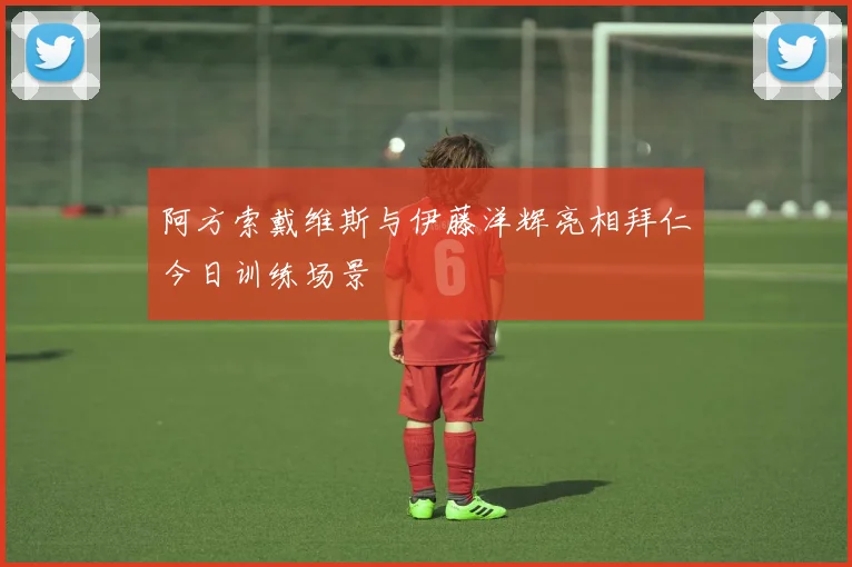 阿方索戴维斯与伊藤洋辉亮相拜仁今日训练场景