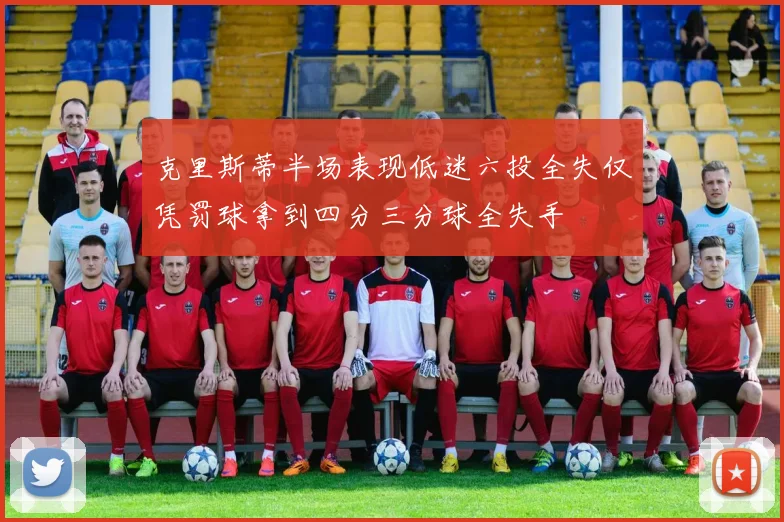 克里斯蒂半场表现低迷六投全失仅凭罚球拿到四分三分球全失手